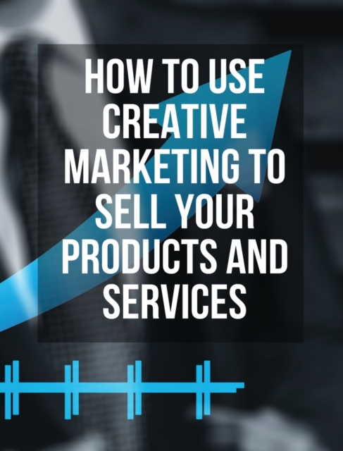 How to Use Creative Marketing to Sell Your Products and Services - (Rigid Cover / Hardback Version - English Edition) : This Book Will Teach You How to Get More Clients and Grow Your Business ! (You W, Hardback Book