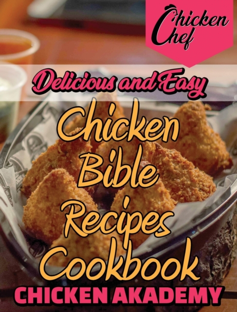 Delicious and Easy - Chicken Bible Recipes Cookbook : Say Goodbye to Boring Chicken with 60+ Recipes for Easy Dinners, Braises, Wings, Stir-Fries, and So Much More, Hardback Book