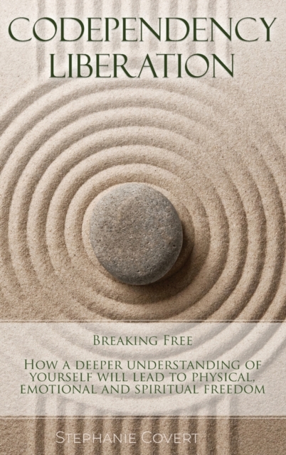 Codependency Liberation : Breaking Free A deeper understanding of yourself will lead you to physical, emotional and spiritual freedom., Hardback Book
