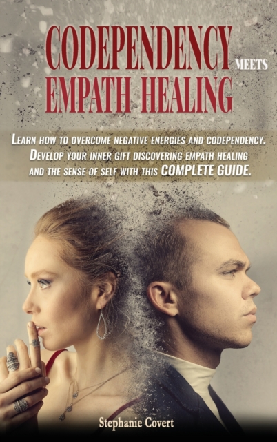 Codependency meets Empath Healing : Learn how to overcome negative energies and codependency. Develop your inner gift discovering empath healing and the sense of self with this COMPLETE GUIDE., Hardback Book