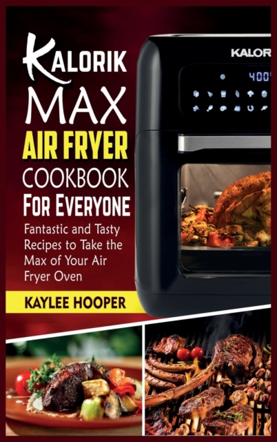 Kalorik Maxx Air Fryer Cookbook for Everyone : Fantastic and Tasty Recipes to Take the Max of Your Air Fryer Oven, Hardback Book