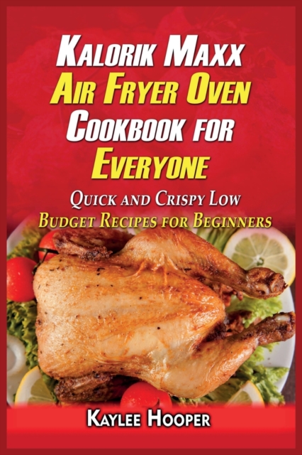 Kalorik Maxx Air Fryer Oven Cookbook for Everyone : Quick and Crispy Low Budget Recipes for Beginners, Paperback / softback Book