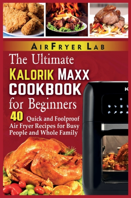 The Ultimate Kalorik Maxx Cookbook for Beginners : 40 Quick and Foolproof Air Fryer Recipes for Busy People and Whole Family, Paperback / softback Book