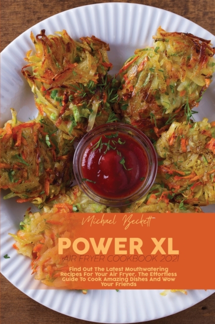 Power XL Air Fryer Cookbook 2021 : Find Out The Latest Mouthwatering Recipes For Your Air Fryer. The Effortless Guide To Cook Amazing Dishes And Wow Your Friends, Paperback / softback Book