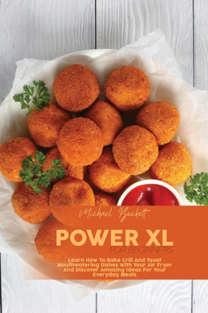 Power XL For Beginners : Learn How To Bake Grill And Toast Mouthwatering Dishes With Your Air Fryer And Discover Amazing Ideas For Your Everyday Meals, Paperback / softback Book