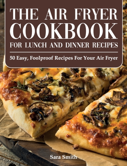 The Air Fryer Cookbook for Lunch and Dinner : 50 Easy, Foolproof Recipes for Your Air Fryer for Beginners and Advanced Users 2021, Hardback Book