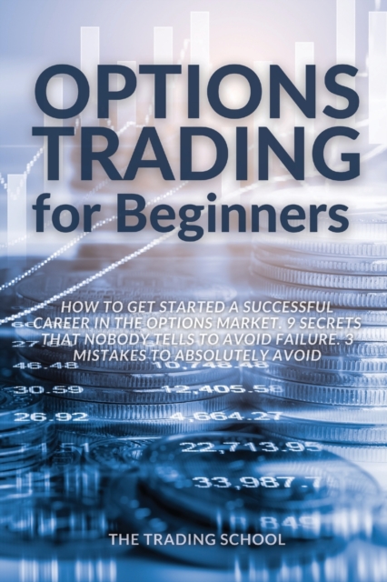 Options Trading for Beginners : How to get started a successful career in the options market. 9 secrets that nobody tells to avoid failure. 3 mistakes to absolutely avoid, Paperback / softback Book