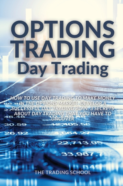 Options Trading Day Trading : How to use Day trading to make money in the options market. Develop a successful day trading plan. 3 secrets about day trading that you have to uncover, Paperback / softback Book
