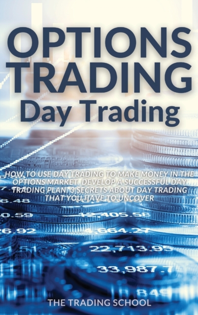 Options Trading Day Trading : How to use Day trading to make money in the options market. Develop a successful day trading plan. 3 secrets about day trading that you have to uncover, Hardback Book