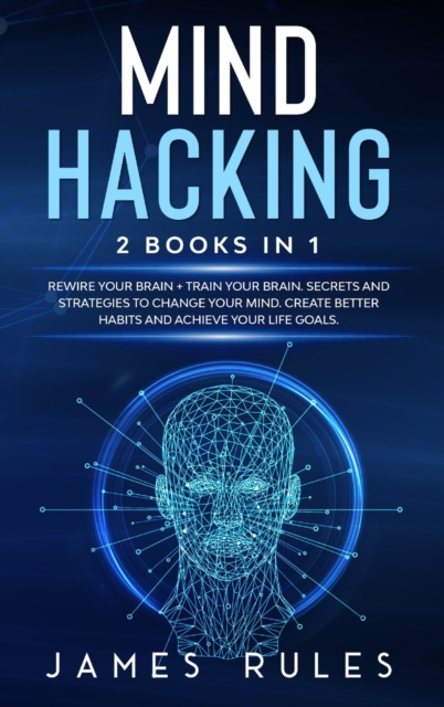 Mind Hacking : Strategies to Change your Mind. Create Better Habits and Achieve your Life Goals., Hardback Book