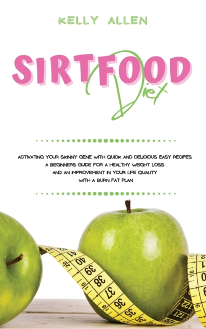 Sirtfood Diet : Activating Your Skinny Gene With Quick and Delicious Easy Recipes. A Beginners Guide For a Healthy Weight Loss and an Improvement in Your Life Quality With a Burn Fat Plan, Hardback Book