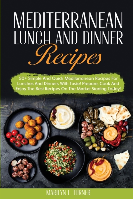 Mediterranean Lunch and Dinner Recipes : 50+ Simple And Quick Mediterranean Recipes For Lunches And Dinners With Taste! Prepare, Cook And Enjoy The Best Recipes On The Market Starting Today!, Paperback / softback Book