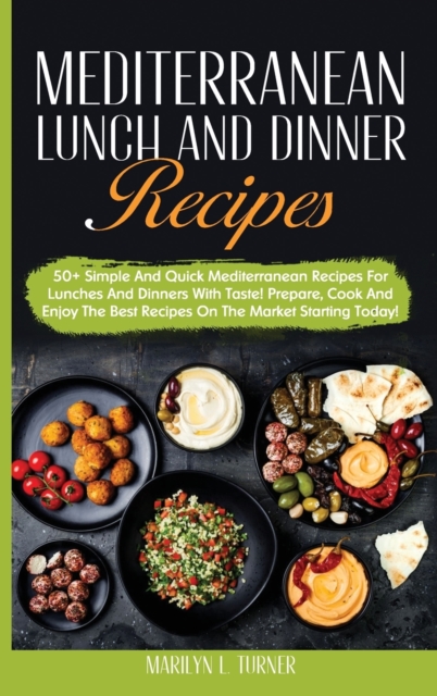 Mediterranean Lunch and Dinner Recipes : 50+ Simple And Quick Mediterranean Recipes For Lunches And Dinners With Taste! Prepare, Cook And Enjoy The Best Recipes On The Market Starting Today!, Hardback Book
