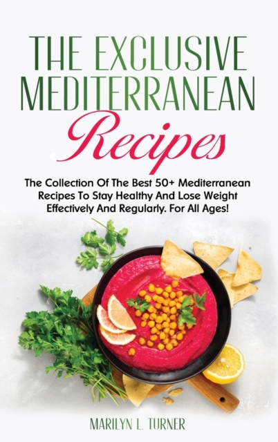 The Exclusive Mediterranean Recipes : The Collection Of The Best 50+ Mediterranean Recipes To Stay Healthy And Lose Weight Effectively And Regularly. For All Ages!, Hardback Book