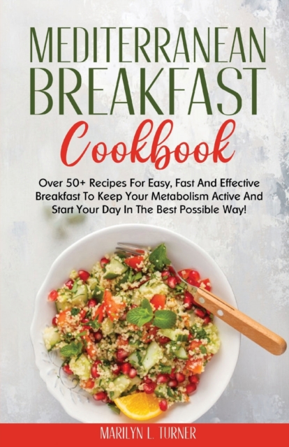 Mediterranean Breakfast Cookbook : Over 50+ Recipes For Easy, Fast And Effective Breakfast To Keep Your Metabolism Active And Start Your Day In The Best Possible Way!, Paperback / softback Book