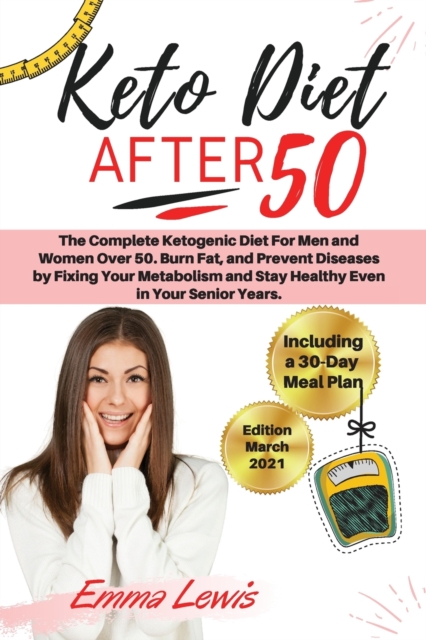 Keto Diet After 50 : The Complete Ketogenic Diet For Men and Women Over 50. Burn Fat, and Prevent Diseases by Fixing Your Metabolism and Stay Healthy Even in Your Senior Years. - Including a 30-Day Me, Paperback / softback Book
