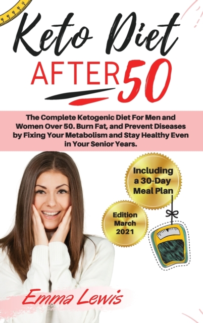 Keto Diet After 50 : The Complete Ketogenic Diet For Men and Women Over 50. Burn Fat, and Prevent Diseases by Fixing Your Metabolism and Stay Healthy Even in Your Senior Years. - Including a 30-Day Me, Hardback Book