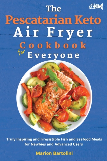 The Pescatarian Keto Air Fryer Cookbook for Everyone : Truly Inspiring and Irresistible Fish and Seafood Meals for Newbies and Advanced Users, Paperback / softback Book