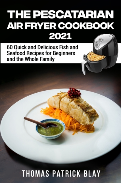 The Pescatarian Air Fryer Cookbook 2021 : 60 Quick and Delicious Fish and Seafood Recipes for Beginners and the Whole Family, Paperback / softback Book