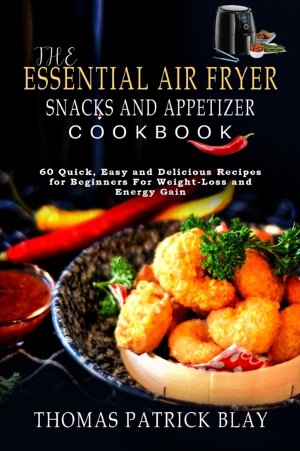 The Essential Air Fryer Snacks and Appetizer Cookbook : 60 Quick, Easy and Delicious Recipes for Beginners For Weight-Loss and Energy Gain, Paperback / softback Book