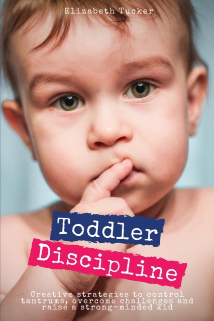 Toddler Discipline : Creative strategies to control tantrums, overcome challenges and raise a strong-minded kid, Paperback / softback Book