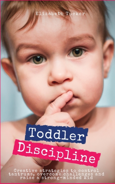 Toddler Discipline : Creative strategies to control tantrums, overcome challenges and raise a strong-minded kid, Hardback Book