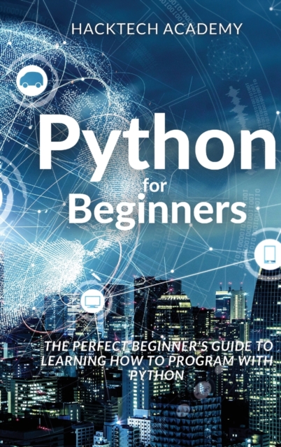 Python for Beginners : The Perfect Beginner's Guide to Learning How to Program with Python, Hardback Book
