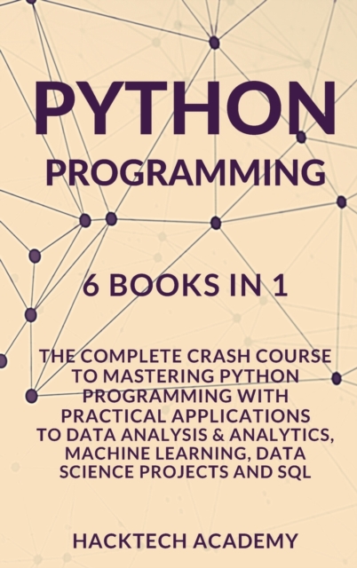 Python Programming : 6 Books in 1 - The Complete Crash Course to Mastering Python Programming with Practical Applications to Data Analysis & Analytics, Machine Learning, Data Science Projects and SQL, Hardback Book