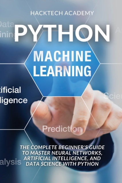 Python Machine Learning : The Complete Beginner's Guide to Master Neural Networks, Artificial Intelligence, and Data Science with Python, Paperback / softback Book