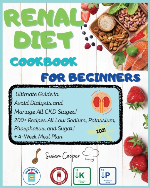 Renal Diet Cookbook for Beginners : Ultimate Guide to Avoid Dialysis and Manage All CKD Stages! 200+ Recipes All Low Sodium, Potassium, Phosphorus, and Sugar! + 4-Week Meal Plan, Paperback / softback Book