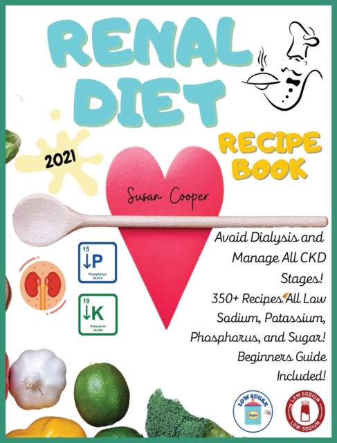 Renal Diet Recipe Book : Book 2: Avoid Dialysis and Manage All CKD Stages! 350+ Recipes All Low Sodium, Potassium, Phosphorus, and Sugar! Beginners Guide Included!, Hardback Book