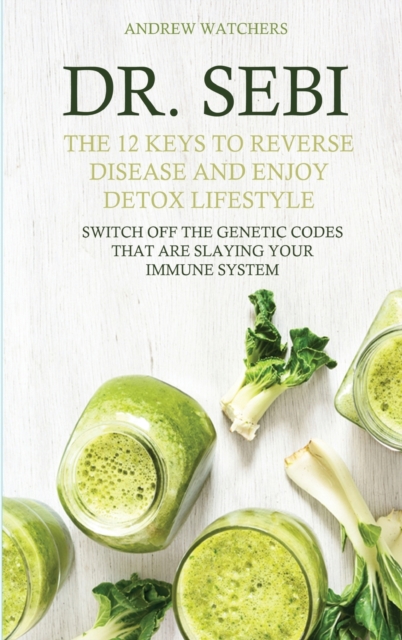 Dr. Sebi : The 12 Keys to Reverse Disease and Enjoy Detox Lifestyle - Switch Off the Genetic Codes That Are Slaying Your Immune System, Hardback Book
