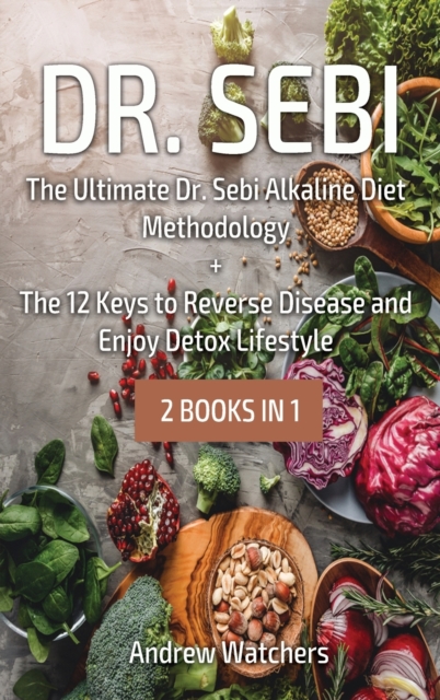 Dr. Sebi : 2 BOOKS IN 1: The Ultimate Dr. Sebi Alkaline Diet Methodology + The 12 Keys to Reverse Disease and Enjoy Detox Lifestyle, Hardback Book