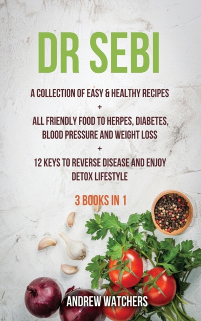 Dr. Sebi : 2 BOOKS IN 1: A Collection of Easy & Healthy Recipes + All Friendly Food to Herpes, Diabetes, Blood Pressure and Weight Loss + 12 Keys to Reverse Disease and Enjoy Detox Lifestyle, Hardback Book