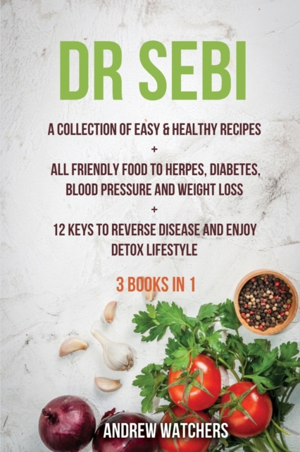 Dr. Sebi : 2 BOOKS IN 1: A Collection of Easy & Healthy Recipes + All Friendly Food to Herpes, Diabetes, Blood Pressure and Weight Loss + 12 Keys to Reverse Disease and Enjoy Detox Lifestyle, Paperback / softback Book