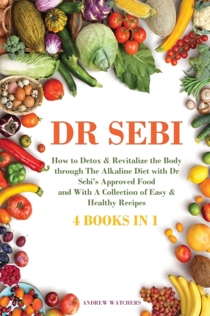Dr. Sebi : 4 BOOKS IN 1: How to Detox & Revitalize the Body trough The Alkaline Diet with Dr Sebi's Approved Food and With A Collection of Easy & Healthy Recipes, Paperback / softback Book