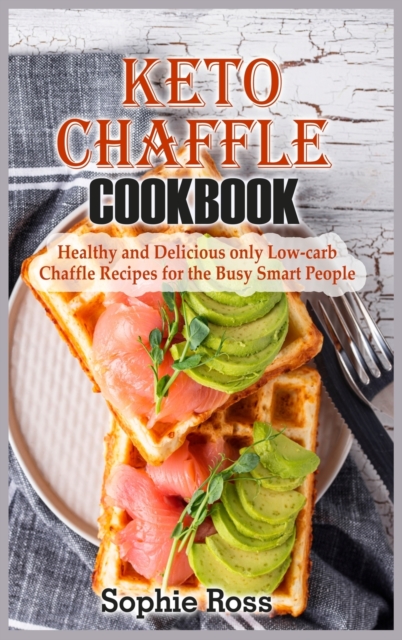 Keto Chaffle Cookbook : Healthy and Delicious only Low- Carb Chaffle Recipes for the Busy Smart People, Hardback Book