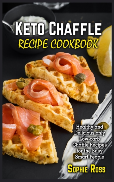 Keto Chaffles Recipe Cookbook : Amazingly Delicious Ketogenic Waffles for Healthy Weight Loss, Hardback Book
