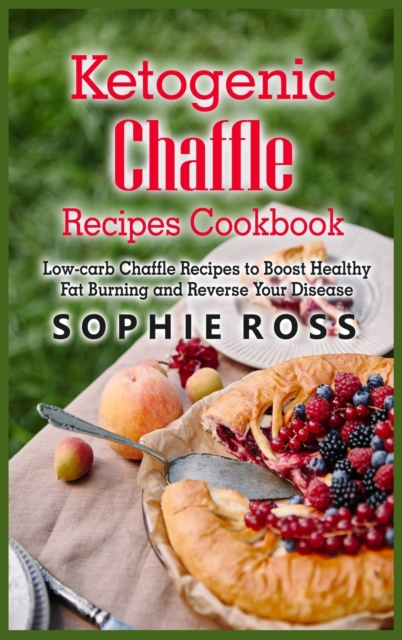 Ketogenic Chaffle Recipes Cookbook : Low-carb Chaffle Recipes to Boost Healthy Fat Burning and Reverse Your Disease, Hardback Book