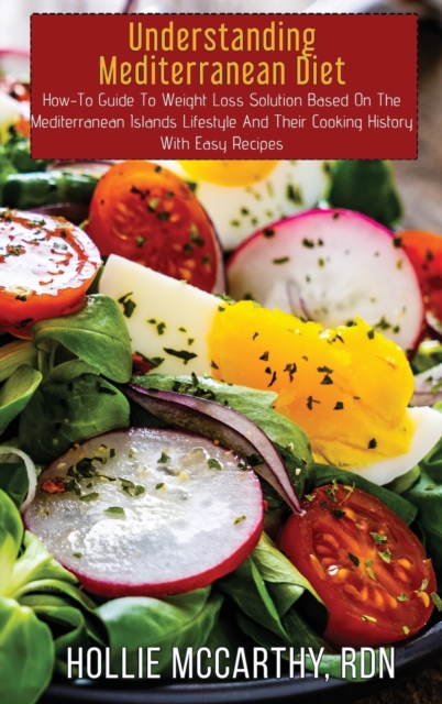 Understanding Mediterranean Diet : How-To Guide To Weight Loss Solution Based On The Mediterranean Islands Lifestyle And Their Cooking History With Easy Recipes, Hardback Book