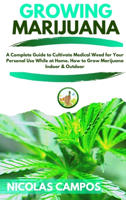 Growing Marijuana : A Complete Guide to Cultivate Medical Weed for Your Personal Use While at Home. How to Grow Marijuana Indoor & Outdoor, Hardback Book