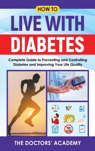 How To Live With Diabetes : Complete Guide to Preventing and Controlling Diabetes and Improving Your Life Quality, Hardback Book