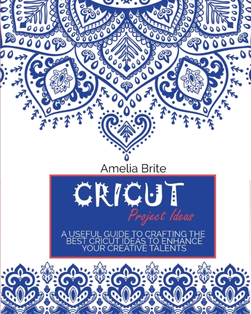 Cricut Project Ideas : A Useful Guide To Crafting The Best Cricut Ideas To Enhance Your Creative Talents, Paperback / softback Book