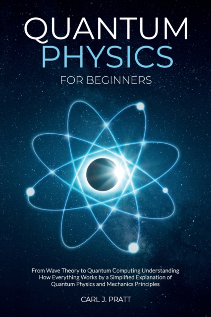 Quantum physics and mechanics for beginners : From Wave Theory to Quantum Computing. Understanding How Everything Works by a Simplified Explanation of Quantum Physics and Mechanics Principles with Min, Paperback / softback Book