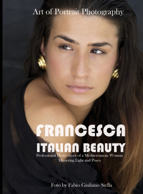 Francesca. Italian Beauty Art of Portrait Photography : Professional Photo Shoot of a Mediterranean Woman. Mastering Light and poses, Hardback Book