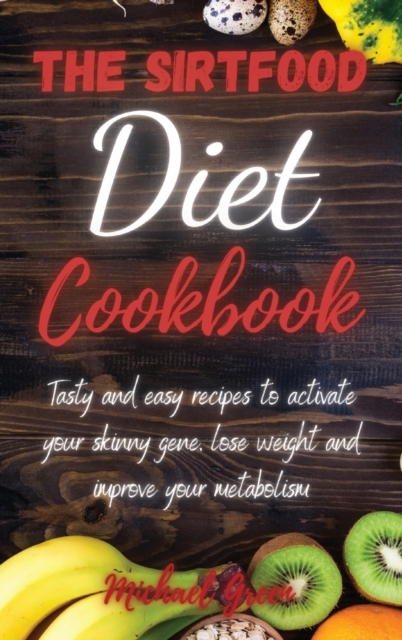 The Sirtfood Diet Cookbook : Tasty and easy recipes to activate your skinny gene, lose weight and improve your metabolism, Hardback Book