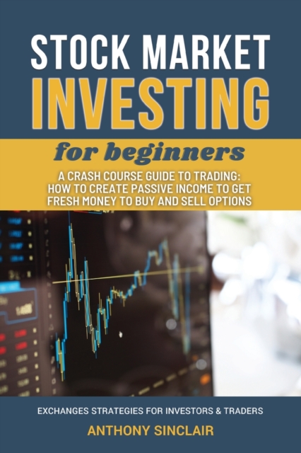 STOCK MARKET INVESTING for beginners : A Crash Course Guide to Trading from Beginners to Expert: How to Create Passive Income to Get Fresh Money to Buy and Sell Options. EXCHANGED STRATEGIES FOR INVES, Paperback / softback Book