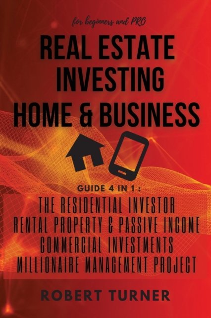 REAL ESTATE INVESTING HOME and BUSINESS for beginners and pro : this guide includes: RESIDENTIAL INVESTOR, RENTAL PROPERTY AND PASSIVE INCOME, COMMERCIAL INVESTMENTS, MANAGEMENT PROJECT, Paperback / softback Book