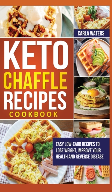 Keto Chaffle Recipes Cookbook : Easy Low-Carb Recipes To Lose Weight, Improve Your Health And Reverse Disease, Hardback Book