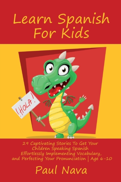 Learn Spanish For Kids : 29 Captivating Stories To Get Your Children Speaking Spanish Effortlessly Implementing Vocabulary, and Perfecting Your Pronunciation Age 6-10, Paperback / softback Book